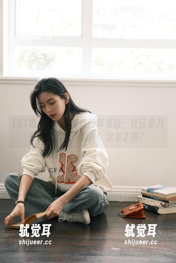 51吃瓜网苹果版：社区里八卦听得耳朵都起茧！你来了吗？