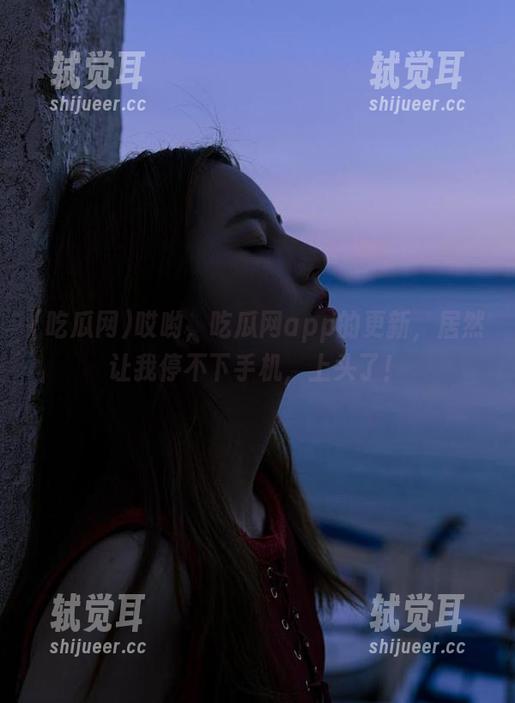 哎哟，吃瓜网app的更新，居然让我停不下手机，上头了！