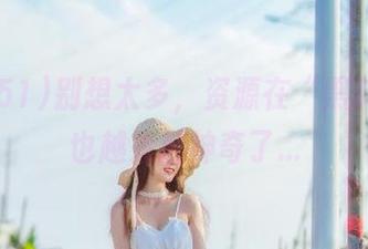 别想太多，资源在“黑料51”也越来越神奇了…