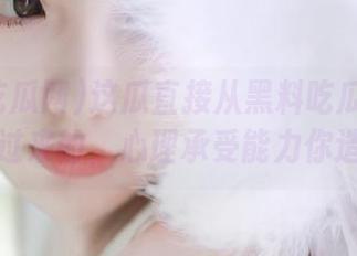 这瓜直接从黑料吃瓜网的地址掉过来的，心理承受能力你造吗？